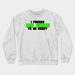 I Paused My Game To Be Here? Crewneck Sweatshirt